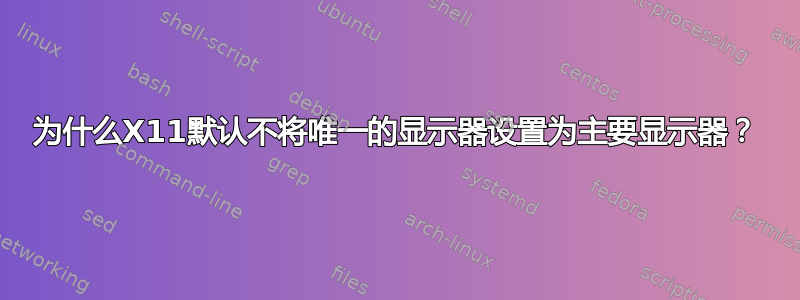 为什么X11默认不将唯一的显示器设置为主要显示器？