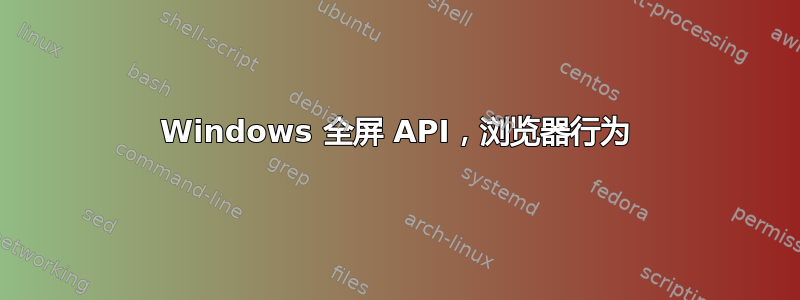 Windows 全屏 API，浏览器行为