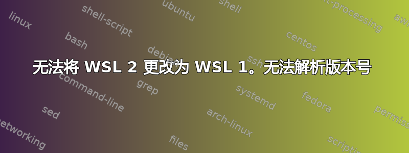 无法将 WSL 2 更改为 WSL 1。无法解析版本号