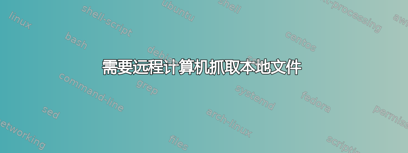 需要远程计算机抓取本地文件