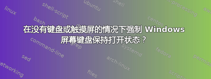 在没有键盘或触摸屏的情况下强制 Windows 屏幕键盘保持打开状态？