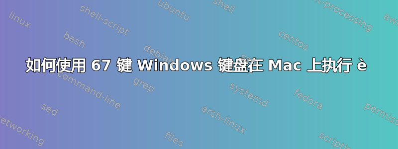 如何使用 67 键 Windows 键盘在 Mac 上执行 è