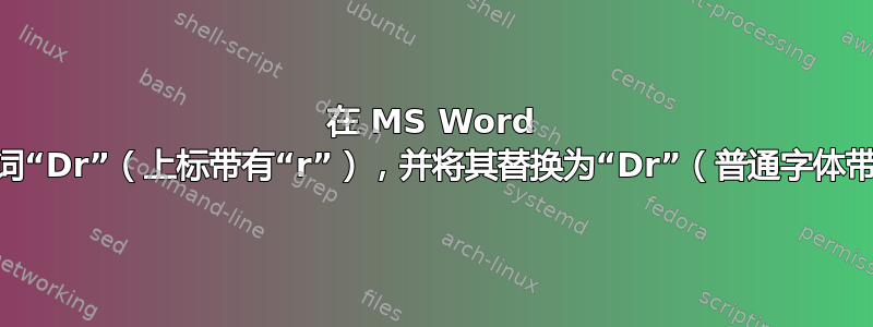 在 MS Word 中找到单词“Dr”（上标带有“r”），并将其替换为“Dr”（普通字体带有“r”）