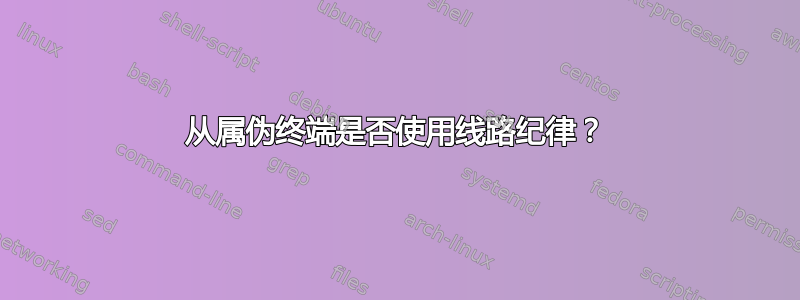 从属伪终端是否使用线路纪律？