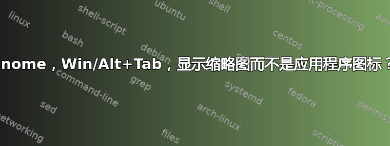 Gnome，Win/Alt+Tab，显示缩略图而不是应用程序图标？