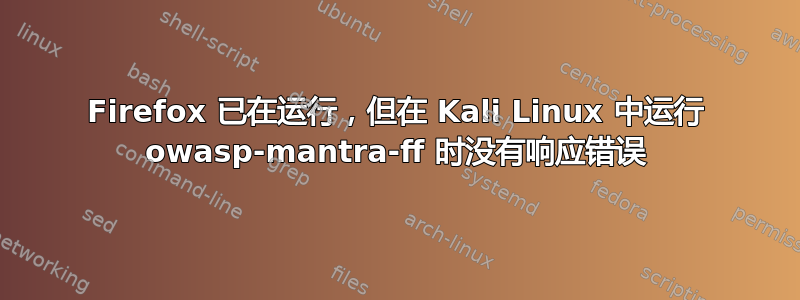 Firefox 已在运行，但在 Kali Linux 中运行 owasp-mantra-ff 时没有响应错误