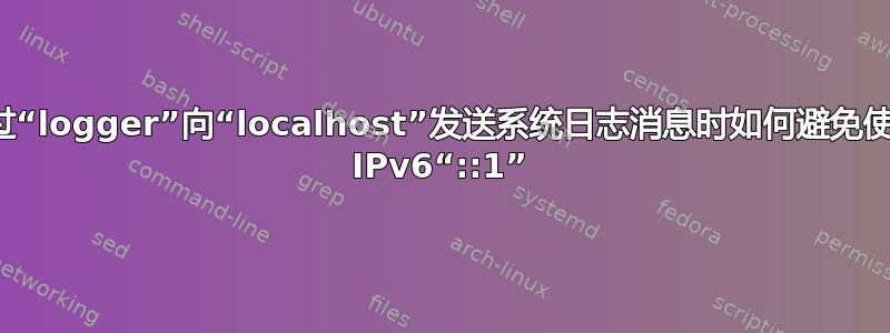 通过“logger”向“localhost”发送系统日志消息时如何避免使用 IPv6“::1”