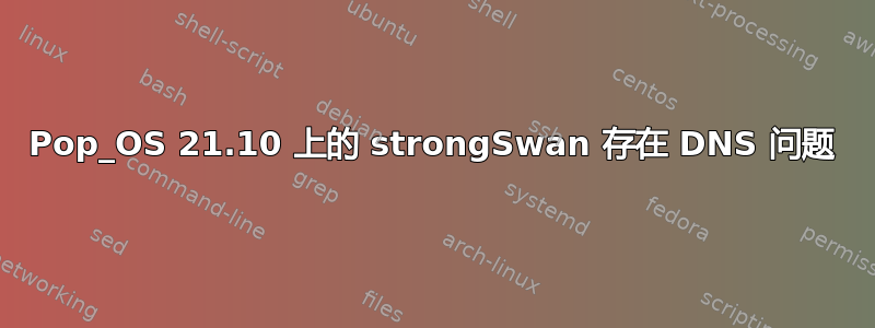 Pop_OS 21.10 上的 strongSwan 存在 DNS 问题