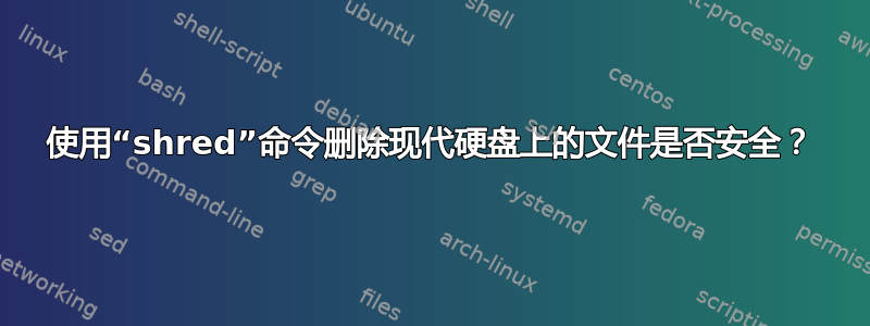 使用“shred”命令删除现代硬盘上的文件是否安全？