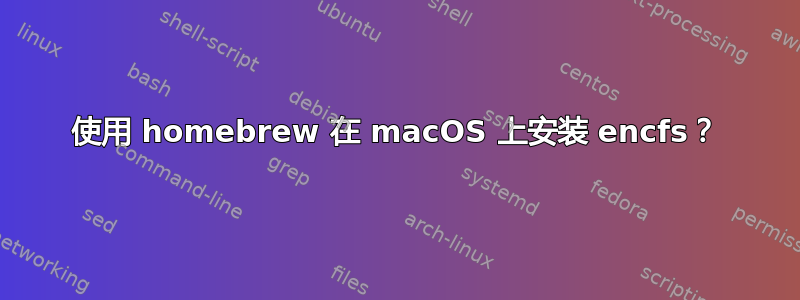 使用 homebrew 在 macOS 上安装 encfs？