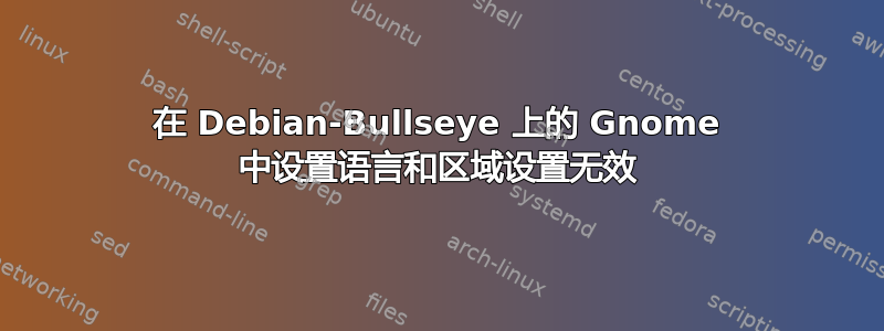 在 Debian-Bullseye 上的 Gnome 中设置语言和区域设置无效