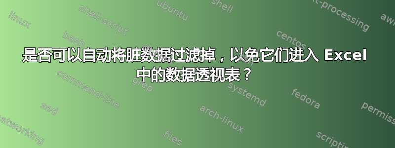 是否可以自动将脏数据过滤掉，以免它们进入 Excel 中的数据透视表？