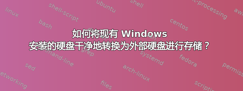 如何将现有 Windows 安装的硬盘干净地转换为外部硬盘进行存储？