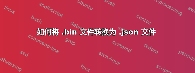 如何将 .bin 文件转换为 .json 文件