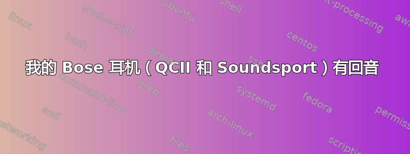 我的 Bose 耳机（QCII 和 Soundsport）有回音