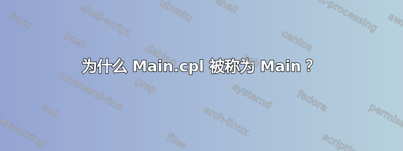 为什么 Main.cpl 被称为 Main？