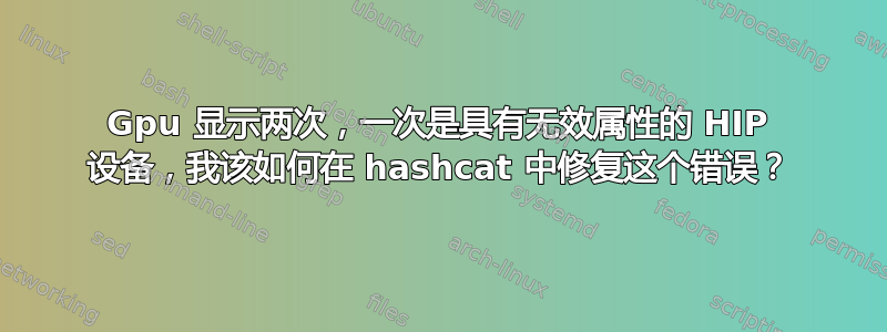 Gpu 显示两次，一次是具有无效属性的 HIP 设备，我该如何在 hashcat 中修复这个错误？