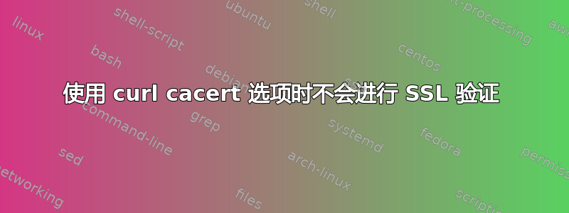 使用 curl cacert 选项时不会进行 SSL 验证