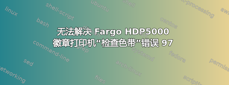 无法解决 Fargo HDP5000 徽章打印机“检查色带”错误 97