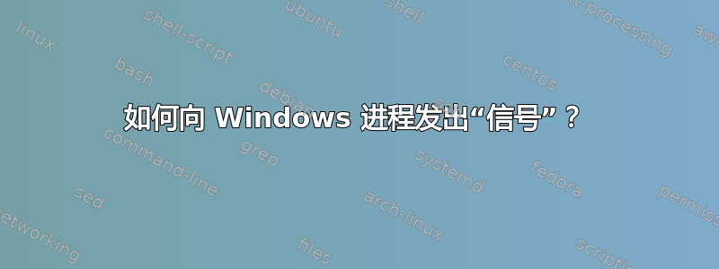 如何向 Windows 进程发出“信号”？