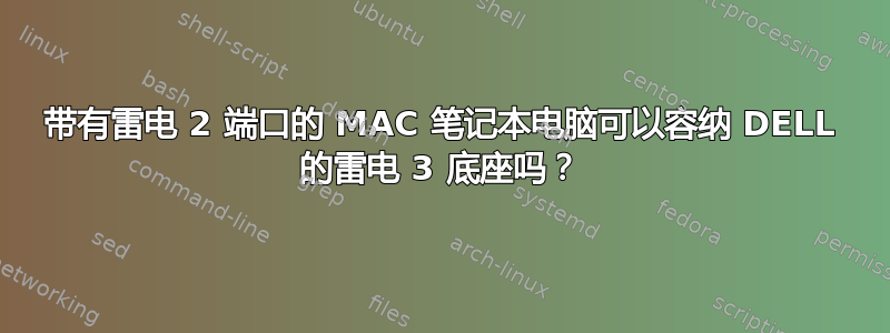 带有雷电 2 端口的 MAC 笔记本电脑可以容纳 DELL 的雷电 3 底座吗？