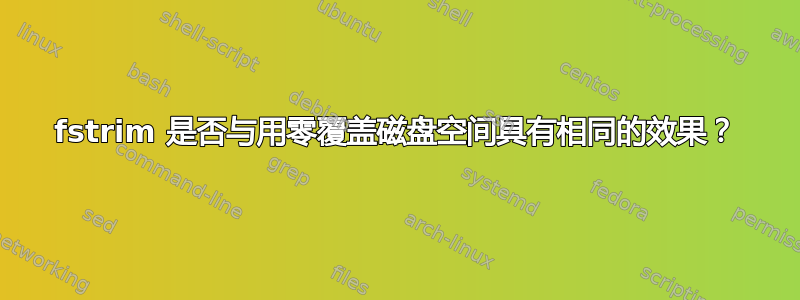 fstrim 是否与用零覆盖磁盘空间具有相同的效果？