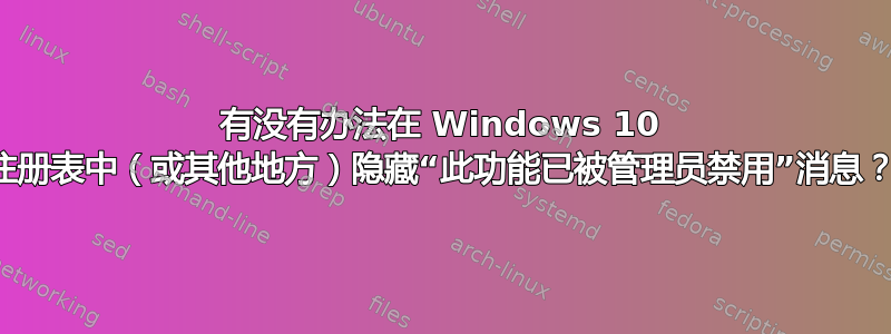 有没有办法在 Windows 10 注册表中（或其他地方）隐藏“此功能已被管理员禁用”消息？