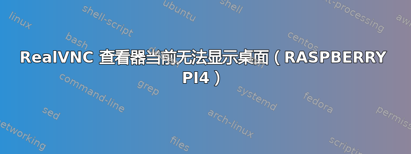 RealVNC 查看器当前无法显示桌面（RASPBERRY PI4）