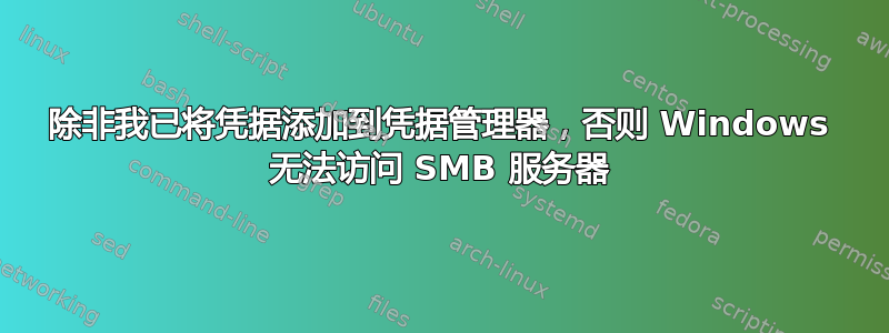 除非我已将凭据添加到凭据管理器，否则 Windows 无法访问 SMB 服务器