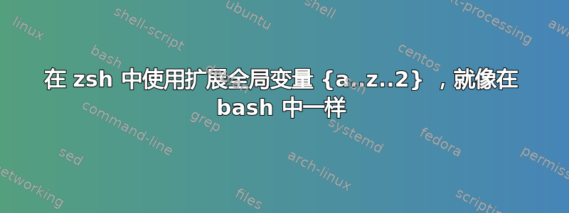 在 zsh 中使用扩展全局变量 {a..z..2} ，就像在 bash 中一样