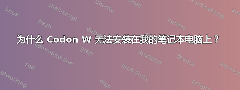 为什么 Codon W 无法安装在我的笔记本电脑上？