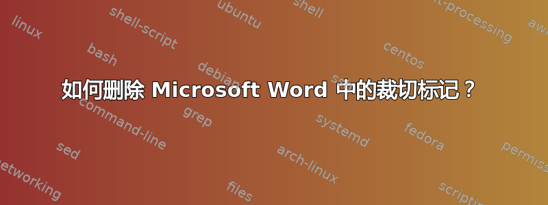 如何删除 Microsoft Word 中的裁切标记？