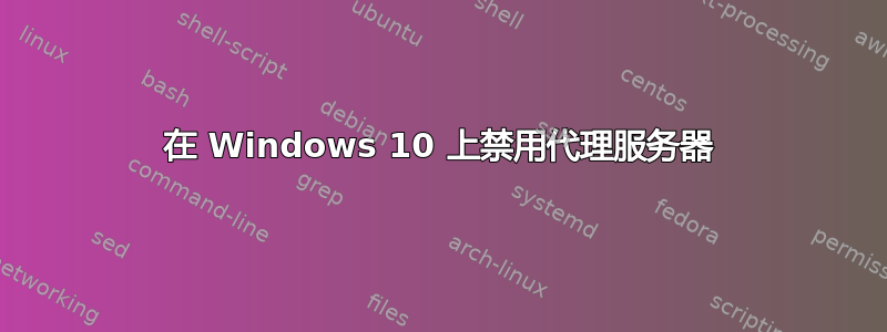 在 Windows 10 上禁用代理服务器