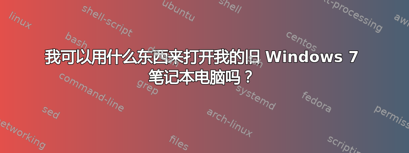 我可以用什么东西来打开我的旧 Windows 7 笔记本电脑吗？