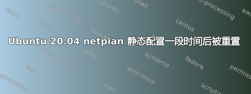 Ubuntu 20.04 netplan 静态配置一段时间后被重置