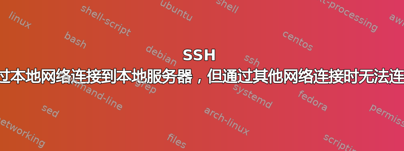 SSH 通过本地网络连接到本地服务器，但通过其他网络连接时无法连接