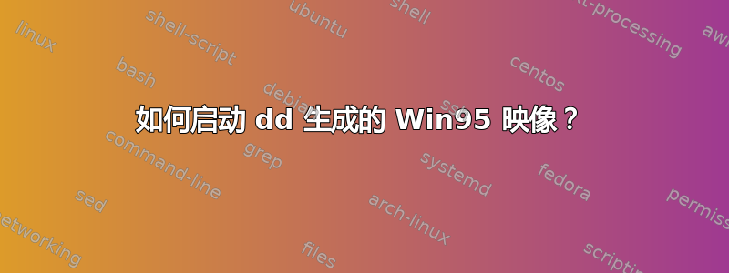 如何启动 dd 生成的 Win95 映像？