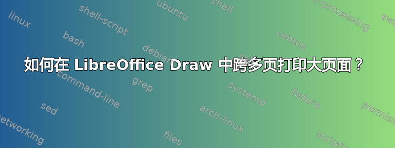 如何在 LibreOffice Draw 中跨多页打印大页面？