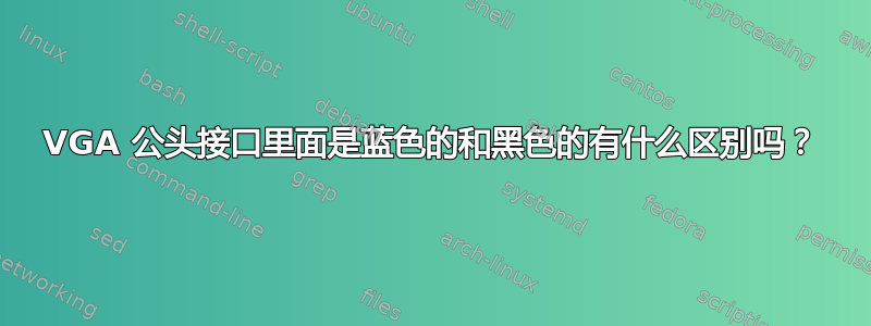 VGA 公头接口里面是蓝色的和黑色的有什么区别吗？