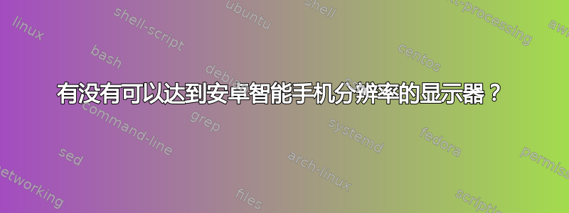 有没有可以达到安卓智能手机分辨率的显示器？