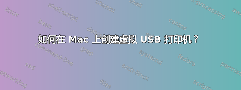 如何在 Mac 上创建虚拟 USB 打印机？