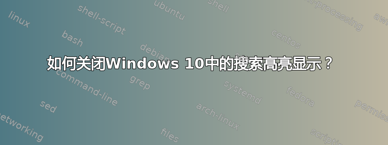 如何关闭Windows 10中的搜索高亮显示？