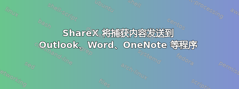 ShareX 将捕获内容发送到 Outlook、Word、OneNote 等程序