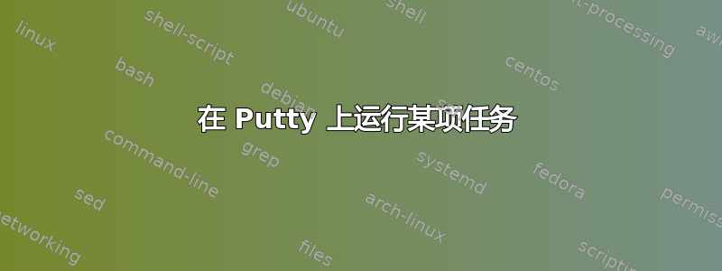 在 Putty 上运行某项任务