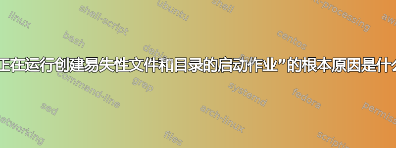 “正在运行创建易失性文件和目录的启动作业”的根本原因是什么