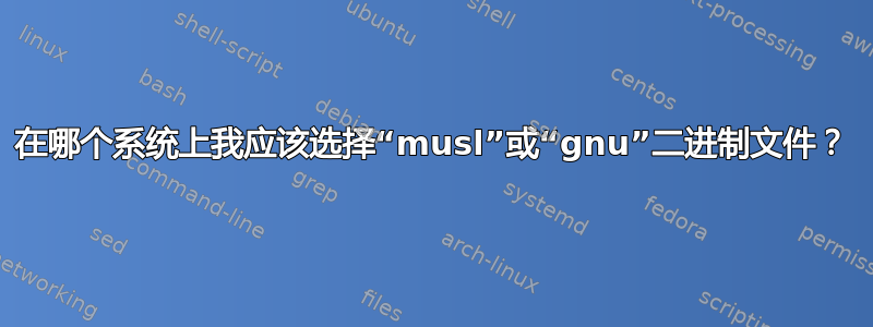 在哪个系统上我应该选择“musl”或“gnu”二进制文件？