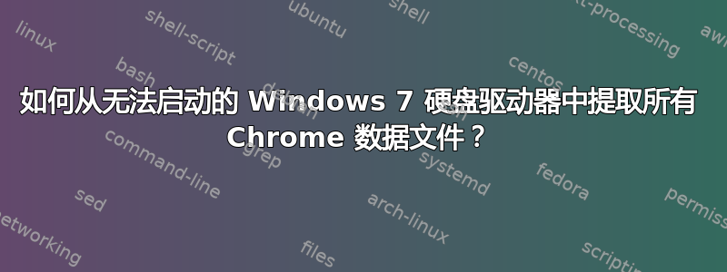 如何从无法启动的 Windows 7 硬盘驱动器中提取所有 Chrome 数据文件？