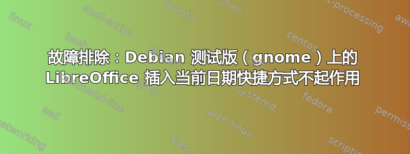 故障排除：Debian 测试版（gnome）上的 LibreOffice 插入当前日期快捷方式不起作用