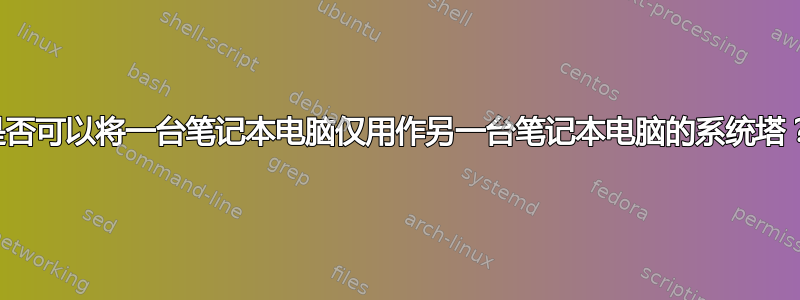 是否可以将一台笔记本电脑仅用作另一台笔记本电脑的系统塔？