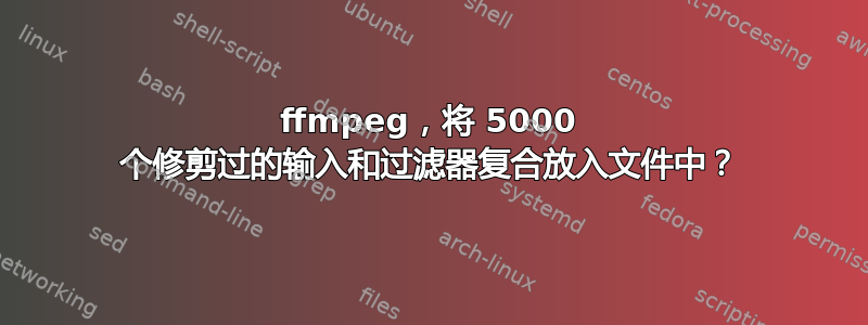 ffmpeg，将 5000 个修剪过的输入和过滤器复合放入文件中？